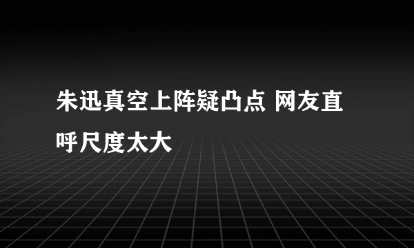 朱迅真空上阵疑凸点 网友直呼尺度太大