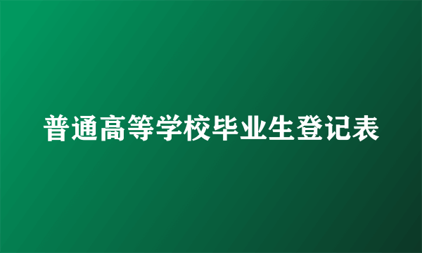 普通高等学校毕业生登记表