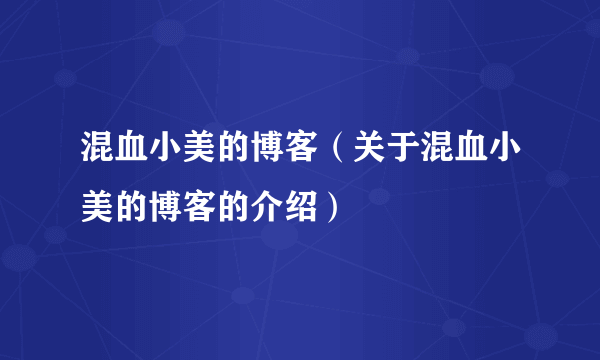 混血小美的博客（关于混血小美的博客的介绍）