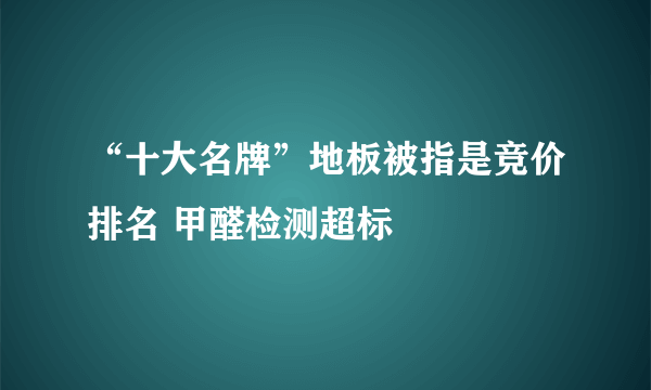 “十大名牌”地板被指是竞价排名 甲醛检测超标