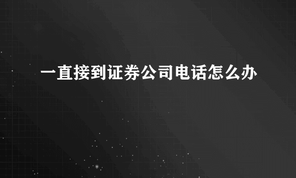 一直接到证券公司电话怎么办