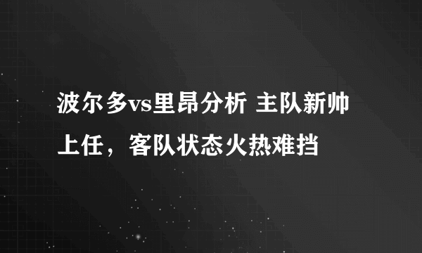 波尔多vs里昂分析 主队新帅上任，客队状态火热难挡