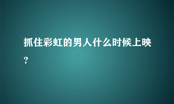 抓住彩虹的男人什么时候上映？