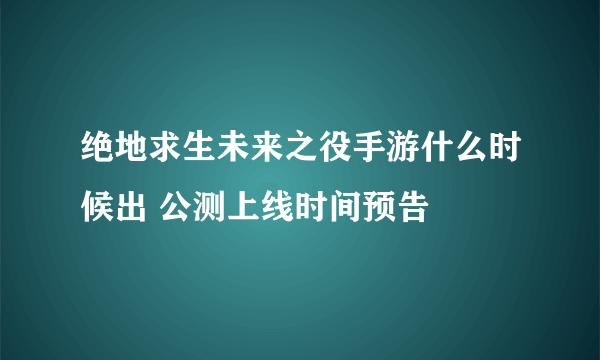 绝地求生未来之役手游什么时候出 公测上线时间预告