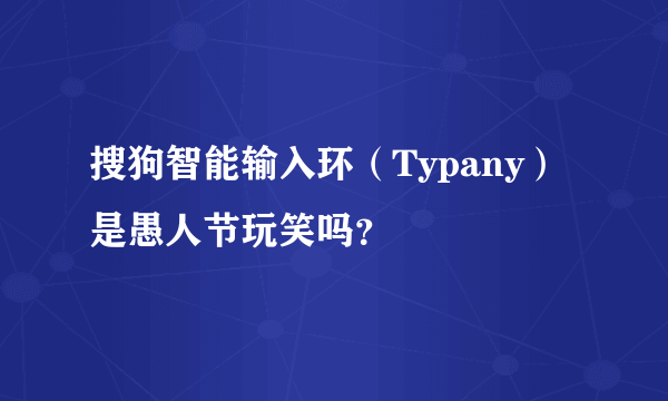 搜狗智能输入环（Typany）是愚人节玩笑吗？