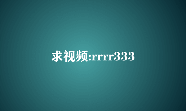 求视频:rrrr333