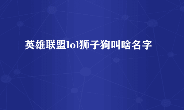 英雄联盟lol狮子狗叫啥名字