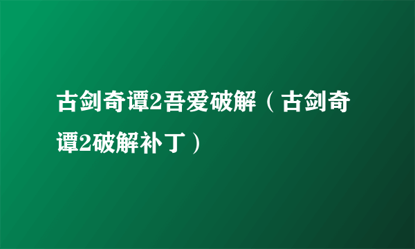 古剑奇谭2吾爱破解（古剑奇谭2破解补丁）