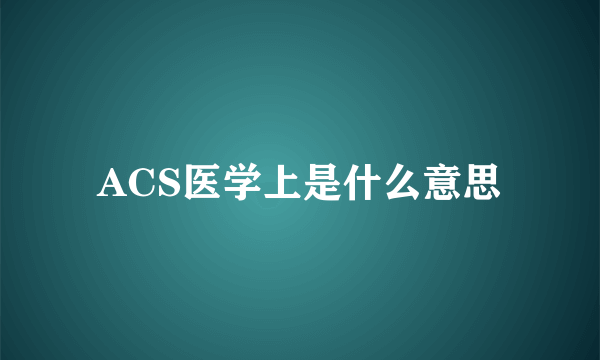 ACS医学上是什么意思