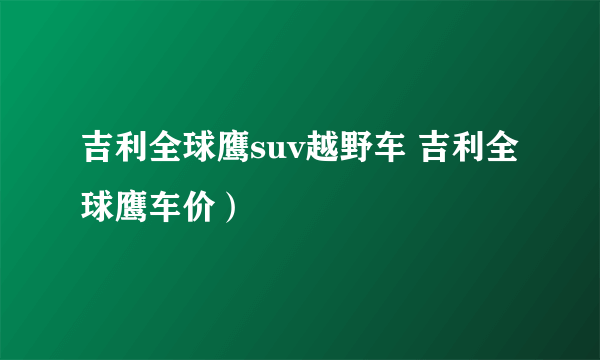 吉利全球鹰suv越野车 吉利全球鹰车价）