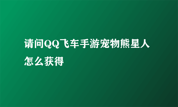 请问QQ飞车手游宠物熊星人怎么获得