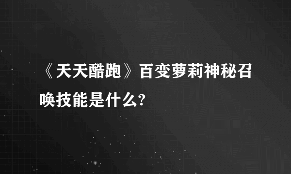 《天天酷跑》百变萝莉神秘召唤技能是什么?