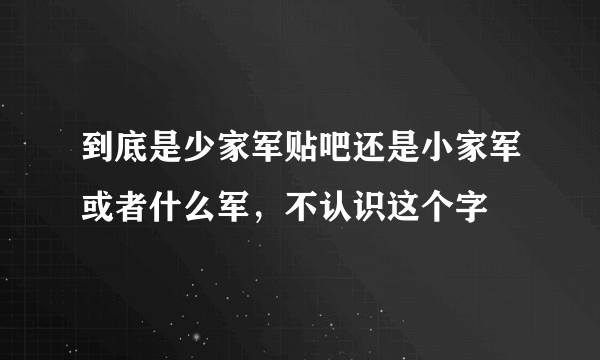 到底是少家军贴吧还是小家军或者什么军，不认识这个字