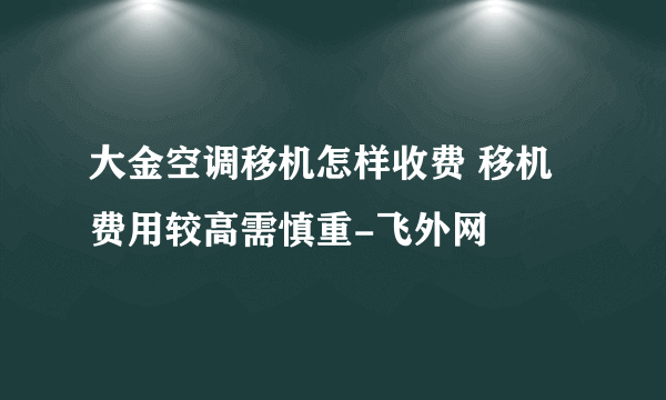 大金空调移机怎样收费 移机费用较高需慎重-飞外网