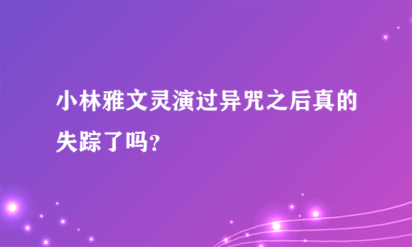 小林雅文灵演过异咒之后真的失踪了吗？