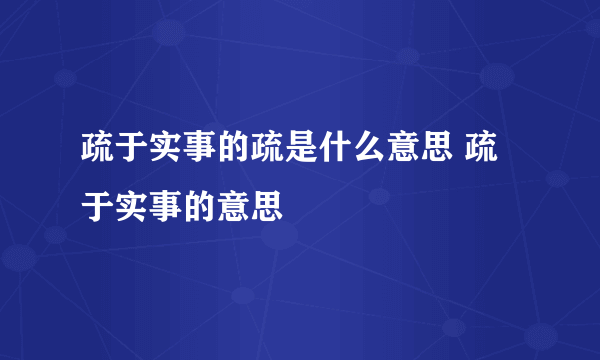 疏于实事的疏是什么意思 疏于实事的意思