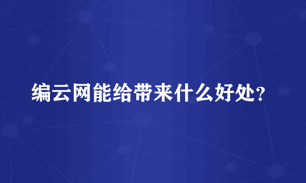 编云网能给带来什么好处？