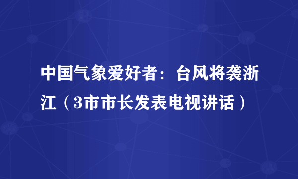 中国气象爱好者：台风将袭浙江（3市市长发表电视讲话）