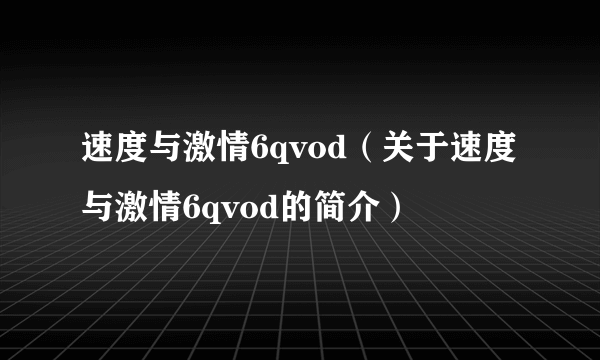 速度与激情6qvod（关于速度与激情6qvod的简介）