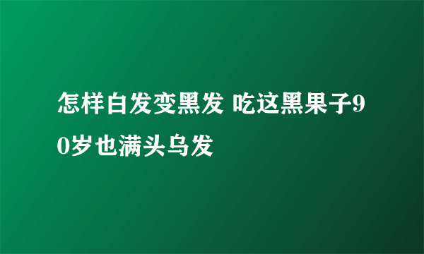 怎样白发变黑发 吃这黑果子90岁也满头乌发