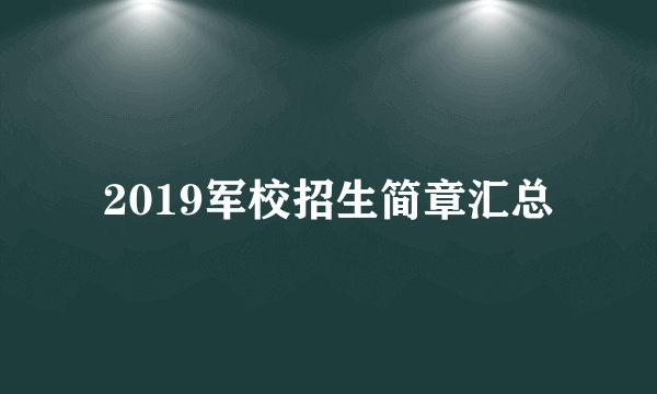 2019军校招生简章汇总