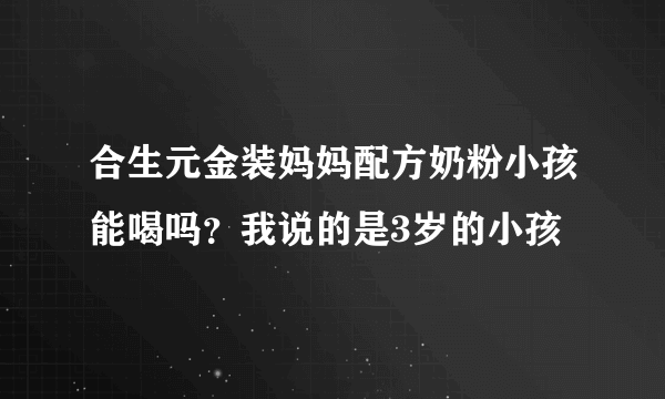 合生元金装妈妈配方奶粉小孩能喝吗？我说的是3岁的小孩