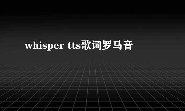 whisper tts歌词罗马音