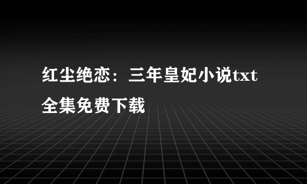 红尘绝恋：三年皇妃小说txt全集免费下载