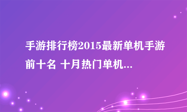 手游排行榜2015最新单机手游前十名 十月热门单机游戏排行榜