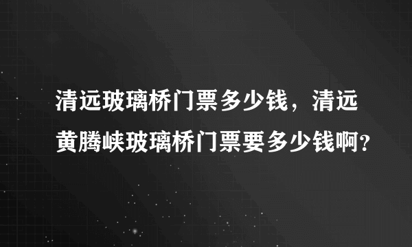 清远玻璃桥门票多少钱，清远黄腾峡玻璃桥门票要多少钱啊？