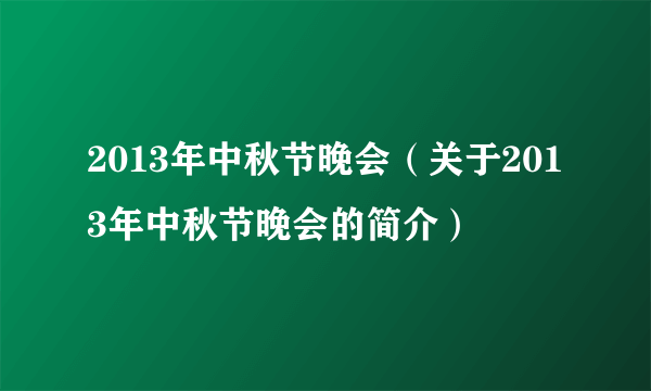 2013年中秋节晚会（关于2013年中秋节晚会的简介）