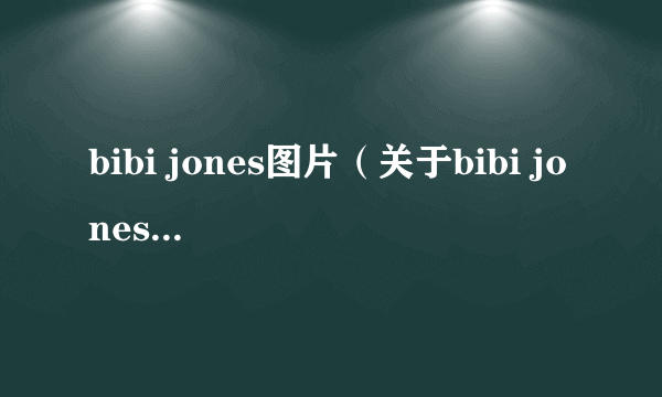 bibi jones图片（关于bibi jones图片的介绍）