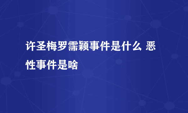 许圣梅罗霈颖事件是什么 恶性事件是啥