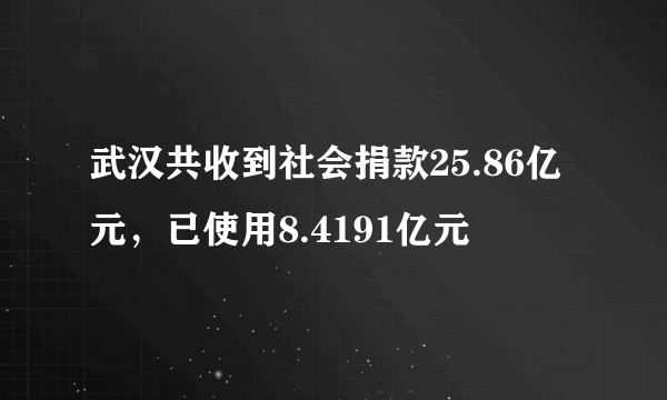 武汉共收到社会捐款25.86亿元，已使用8.4191亿元