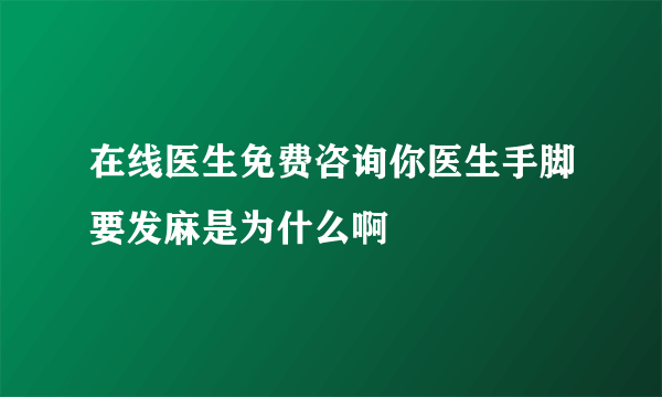 在线医生免费咨询你医生手脚要发麻是为什么啊