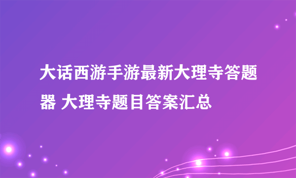 大话西游手游最新大理寺答题器 大理寺题目答案汇总