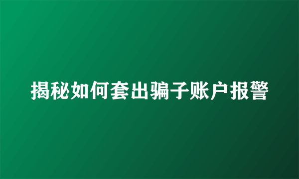 揭秘如何套出骗子账户报警