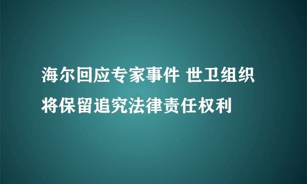 海尔回应专家事件 世卫组织将保留追究法律责任权利