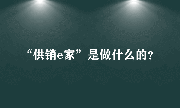 “供销e家”是做什么的？