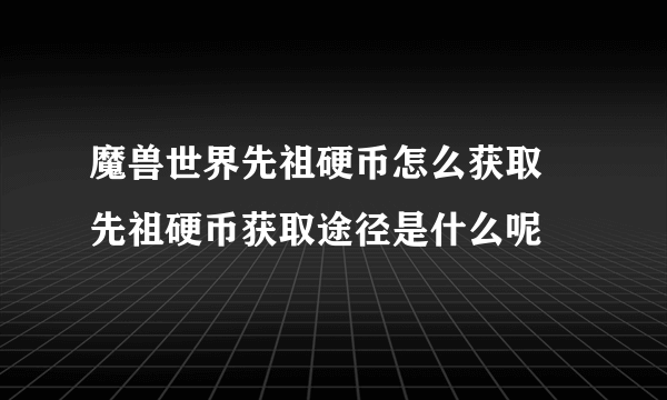 魔兽世界先祖硬币怎么获取 先祖硬币获取途径是什么呢