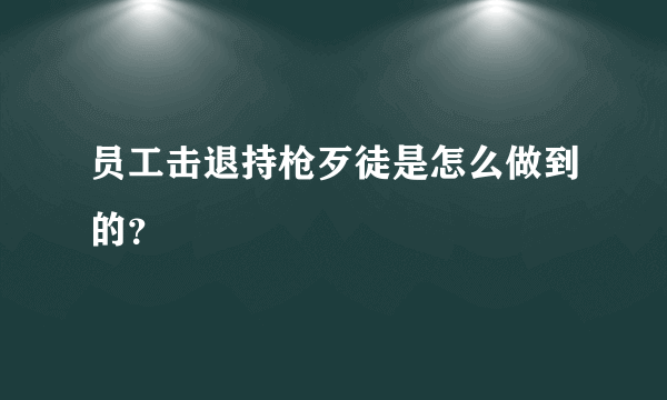 员工击退持枪歹徒是怎么做到的？