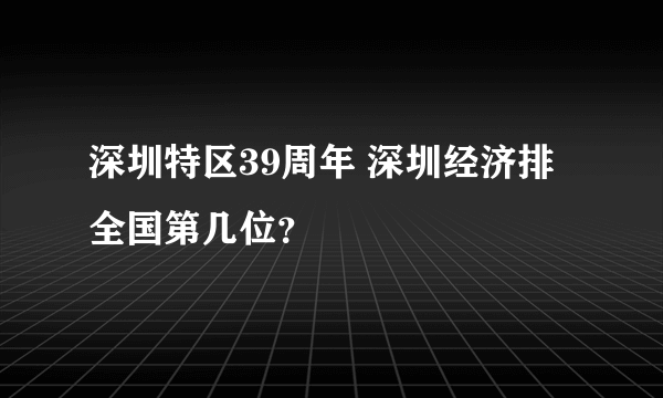 深圳特区39周年 深圳经济排全国第几位？