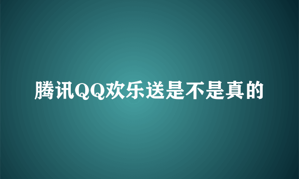 腾讯QQ欢乐送是不是真的