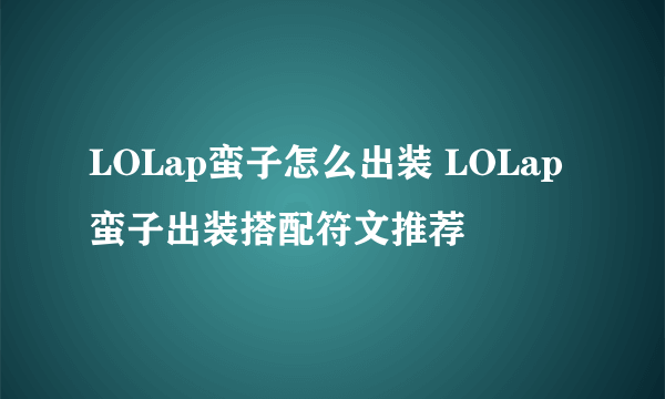 LOLap蛮子怎么出装 LOLap蛮子出装搭配符文推荐