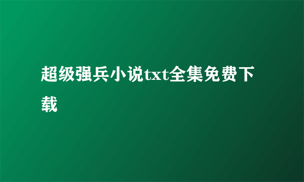 超级强兵小说txt全集免费下载