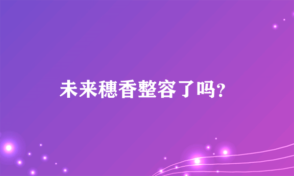 未来穗香整容了吗？