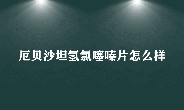 厄贝沙坦氢氯噻嗪片怎么样