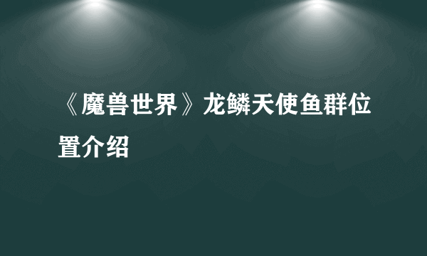 《魔兽世界》龙鳞天使鱼群位置介绍