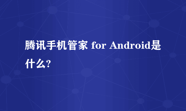 腾讯手机管家 for Android是什么?