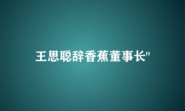 王思聪辞香蕉董事长